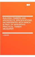 Building Timbers and Architects' Specifications, Incorporated with Which Is Part of Haworth's Practical Timber Measurer