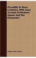 Piccadilly In Three Centuries, With Some Account Of Berkeley Square And The Haymarket