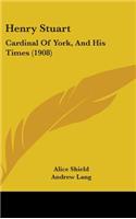 Henry Stuart: Cardinal of York, and His Times (1908)