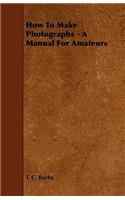 How to Make Photographs - A Manual for Amateurs