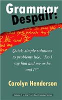 Grammar Despair: Quick, Simple Solutions to Common Problems Like, "Do I Say Him and Me or He and I?"(1 The Everyday Grammar)