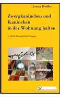 Zwergkaninchen und Kaninchen in der Wohnung halten: Ein Ratgeber zur artgerechten Haltung von Zwergkaninchen und Kaninchen in der Wohnung und auf dem Balkon. 2., leicht überarbeitete Fassung