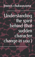 Understanding the spirit behind (that sudden character change in you )