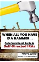 When All You Have Is A Hammer...: An Informational Guide To Self-Directed IRAs