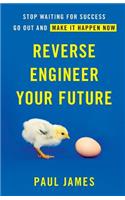 Reverse Engineer Your Future: Stop Waiting for Success - Go Out and Make It Happen Now