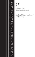 Code of Federal Regulations, Title 27 Alcohol Tobacco Products and Firearms 400-END, 2023: (Code of Federal Regulations, Title 27 Alcohol Tobacco Products and Firearms)
