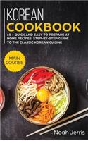 Korean Cookbook: MAIN COURSE - 60 + Quick and Easy to Prepare at Home Recipes, Step-By-step Guide to the Classic Korean Cuisine
