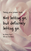 Not Letting Go, But Definitely Letting Go.: Take Your Power Back, Period!
