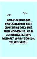 Collaboration and cooperation will beat competition every time. Think abundantly. Speak authentically. Serve willingly. You have enough. You are enough. Journal: A minimalistic Lined Journal / Notebook /Journal /planner/ dairy/ calligraphy Book / letterin
