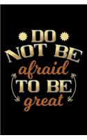 Do not be afraid to be great