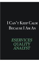 I cant Keep Calm because I am an eServices Quality Analyst