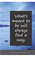 What's meant to be will always find a way.: Motivational, Inspirational and Uplifting Notebook / Journal / Diary - 6 x 9 inches (15,24 x 22,86 cm), 150 pages.