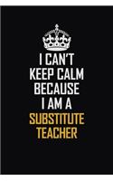 I Can't Keep Calm Because I Am A Substitute Teacher: Motivational Career Pride Quote 6x9 Blank Lined Job Inspirational Notebook Journal