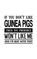 If You Don't Like Guinea Pigs Then You Probably Won't Like Me and I'm OK With That: Guinea Pig Gift for People Who Love Their Pet Guinea Pigs - Funny Saying with Black and White Cover Design - Blank Lined Journal or Notebook