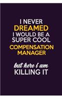 I Never Dreamed I Would Be A Super cool Compensation Manager But Here I Am Killing It: Career journal, notebook and writing journal for encouraging men, women and kids. A framework for building your career.