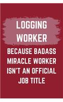 Logging Worker Because Badass Miracle Worker Isn't An Official Job Title: A Logging Worker Journal Notebook to Write Down Things, Take Notes, Record Plans or Keep Track of Habits (6" x 9" - 120 Pages)