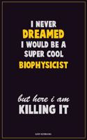 I Never Dreamed I would Be A Super Cool Biophysicist But Here I Am Killing It