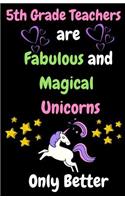 5th Grade Teachers Are Fabulous & Magical Unicorn Only Better: Thank You Gift for Teacher (Teacher Appreciation Gift Notebook) (5.5 X 8.5 Journal Notebook)