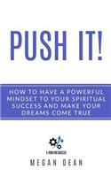 Push it! How to Have a Powerful Mindset to Your Spiritual Success and Make Your Dreams come True