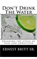 Don't Drink The Water: Breaking The Cycle of Pain and Addiction