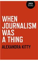 When Journalism was a Thing