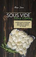 Sous Vide Home Cooking: Super Easy Everyday Recipes To Make Delicious Meals At Home