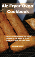 Air Fryer Oven Cookbook: Find out new affordable and tasty recipes to Fry, Bake, Grill and Roast with your Air Fryer Oven