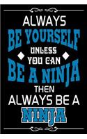 Always Be Yourself Unless You Can Be A Ninja Then Always Be A Ninja: Funny Ninja Attitude Gift Journal