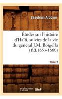 Études Sur l'Histoire d'Haïti Suivies de la Vie Du Général J.-M. Borgella. Tome 7 (Éd.1853-1860): (Histoire)