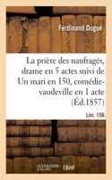 Prière Des Naufragés, Drame En 5 Actes Suivi de Un Mari En 150, Comédie-Vaudeville En 1 Acte