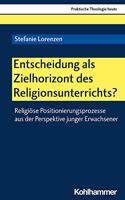 Entscheidung ALS Zielhorizont Des Religionsunterrichts?
