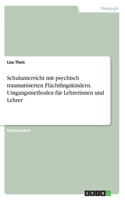 Schulunterricht mit psychisch traumatisierten Flüchtlingskindern. Umgangsmethoden für Lehrerinnen und Lehrer