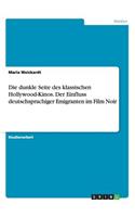 dunkle Seite des klassischen Hollywood-Kinos. Der Einfluss deutschsprachiger Emigranten im Film Noir