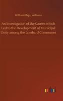 Investigation of the Causes which Led to the Development of Municipal Unity among the Lombard Communes