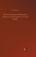 Ancient Stone Implements, Weapons and Ornaments, of Great Britain