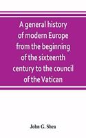 A general history of modern Europe from the beginning of the sixteenth century to the council of the Vatican
