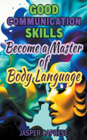 Good Communication Skills: Become a Master of Body Language(2 Mastering Communication Skills: A Comprehensive Guide to Effective Communication)