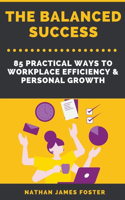 Balanced Success - 85 Practical Ways to Workplace Efficiency & Personal Growth