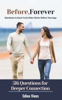 Before, forever. Questions to Know Each Other Better Before Marriage: 516 Questions for Deeper Connection: Unlocking Meaningful Conversations for Engaged Couples and Anyone Seeking to Deepen Their Relationship with a L