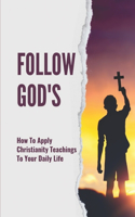 Follow God's: How To Apply Christianity Teachings To Your Daily Life: Became A Man Named Jesus Christ