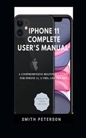 Iphone 11 Complete User's Manual: A Comprehensive Beginner's Guide For Iphone 11, 11 Pro, And Pro Max (Including Advanced Tips, Tricks & Hacks)