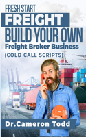 FRESH START FREIGHT BUILD YOUR OWN Freight Broker Business: Cold Calling Scripts