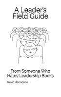 leader's field guide: From Someone Who Hates Leadership Books