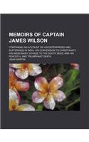 Memoirs of Captain James Wilson; Containing an Account of His Enterprises and Sufferings in India, His Conversion to Christianity, His Missionary Voya