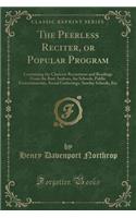 The Peerless Reciter, or Popular Program: Containing the Choicest Recitations and Readings From the Best Authors, for Schools, Public Entertainments, Social Gatherings, Sunday Schools, Etc (