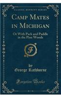 Camp Mates in Michigan: Or with Pack and Paddle in the Pine Woods (Classic Reprint)