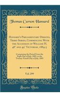 Hansard's Parliamentary Debates, Third Series, Commencing with the Accession of William IV, 48ï¿½ and 49ï¿½ Victoriae, 1884-5, Vol. 299: Comprising the Period from the Eight Day of July, 1885, to the Twenty-Fourth Day of July, 1885 (Classic Reprint: Comprising the Period from the Eight Day of July, 1885, to the Twenty-Fourth Day of July, 1885 (Classic Reprint)