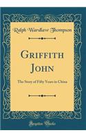 Griffith John: The Story of Fifty Years in China (Classic Reprint)