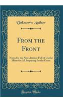 From the Front: Notes for the New Armies; Full of Useful Hints for All Preparing for the Front (Classic Reprint)