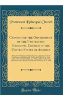 Canons for the Government of the Protestant Episcopal Church in the United States of America: Being the Substance of Various Canons Adopted in General Conventions of Said Church, Held in the Years of Our Lord 1789, 1792, 1795, 1799, 1801, and 1804,